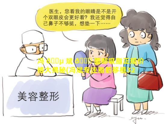 冯 🌵 斌 🐞 面部吸脂正规价格大揭秘(冯斌专注脂肪移植32年在线预约)